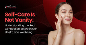 Self-Care Is Not Vanity: Understanding the Real Connection Between Skin Health and Wellbeing
